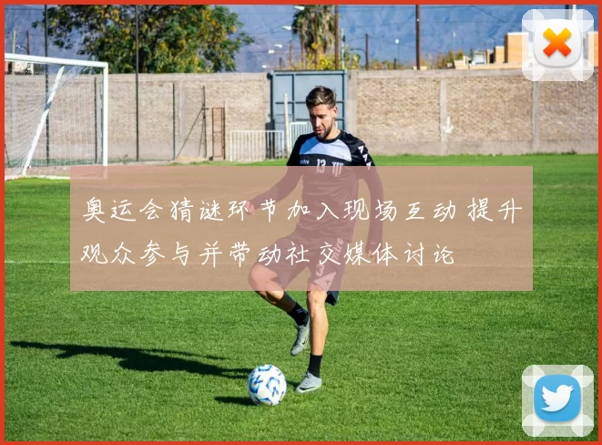 奥运会猜谜环节加入现场互动 提升观众参与并带动社交媒体讨论