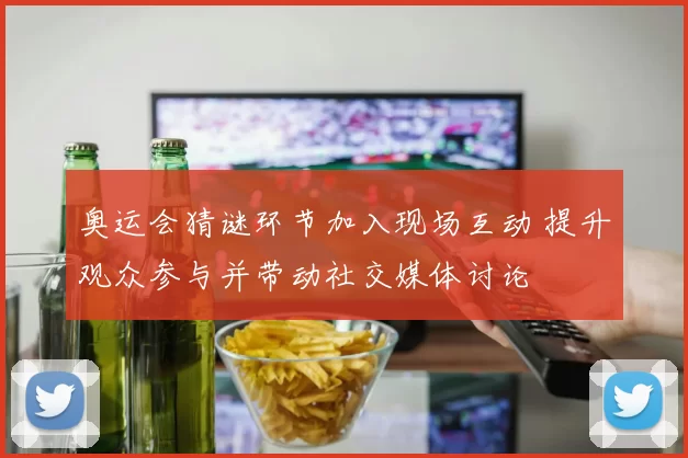 奥运会猜谜环节加入现场互动 提升观众参与并带动社交媒体讨论