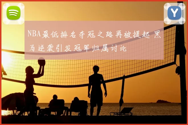 NBA最低排名夺冠之路再被提起 黑马逆袭引发冠军归属讨论
