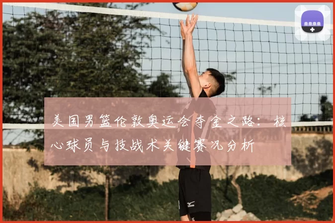 美国男篮伦敦奥运会夺金之路：核心球员与技战术关键赛况分析