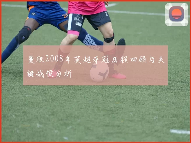 曼联2008年英超夺冠历程回顾与关键战役分析