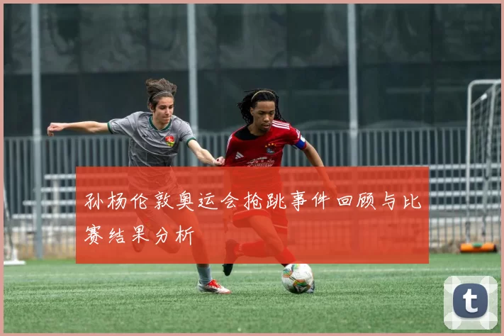 孙杨伦敦奥运会抢跳事件回顾与比赛结果分析