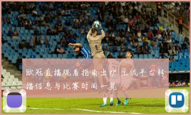 欧冠直播观看指南出炉 主流平台转播信息与比赛时间一览