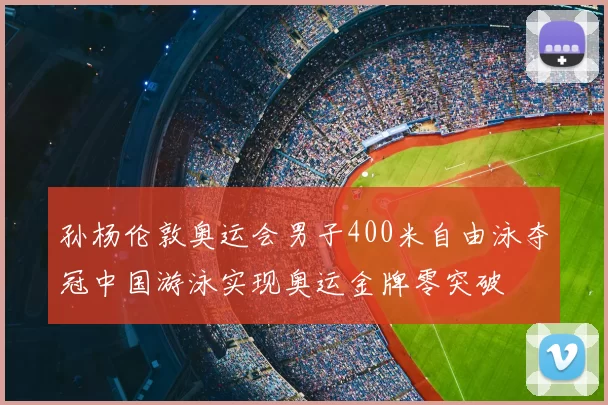 孙杨伦敦奥运会男子400米自由泳夺冠中国游泳实现奥运金牌零突破