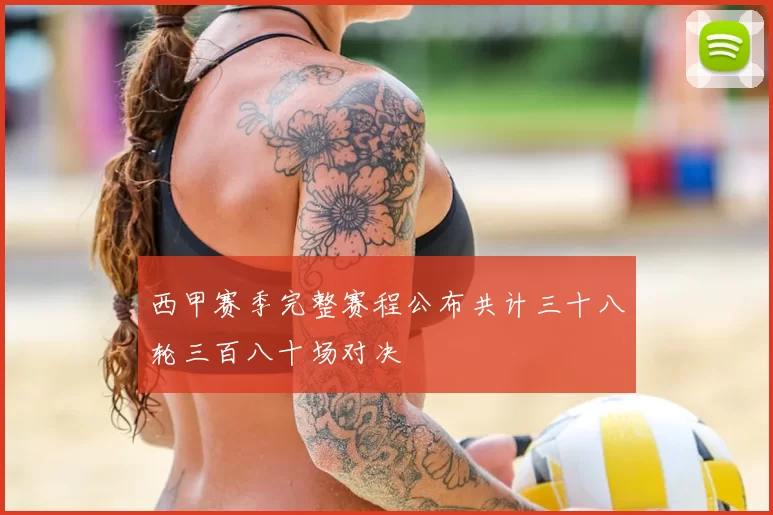 西甲赛季完整赛程公布共计三十八轮三百八十场对决