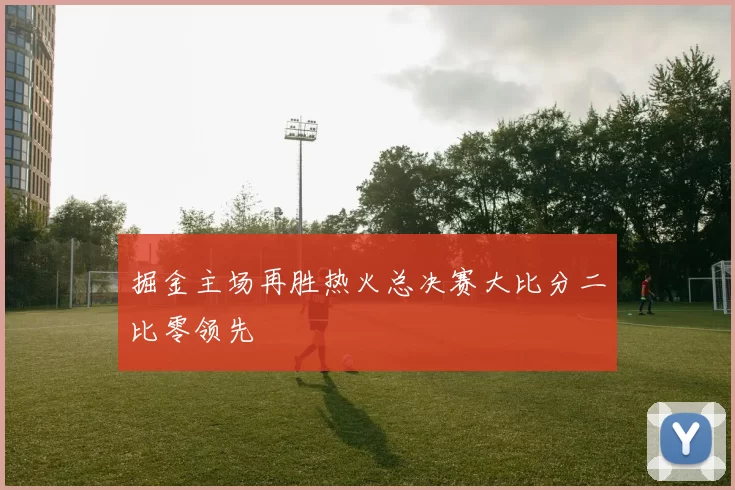 掘金主场再胜热火总决赛大比分二比零领先