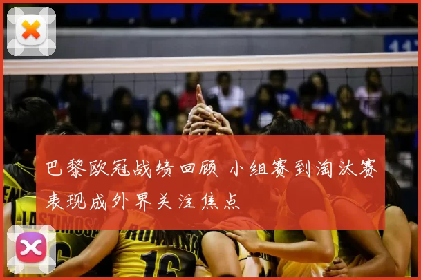 巴黎欧冠战绩回顾 小组赛到淘汰赛表现成外界关注焦点