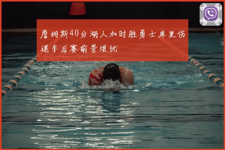 詹姆斯40分湖人加时胜勇士库里伤退季后赛前景堪忧