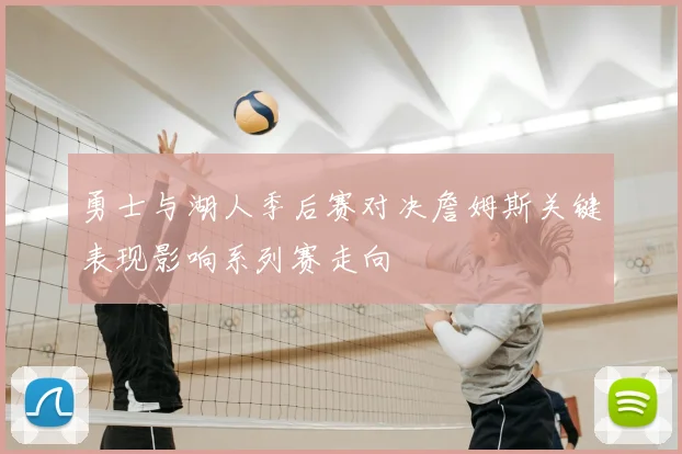 勇士与湖人季后赛对决詹姆斯关键表现影响系列赛走向