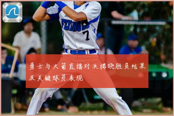 勇士与火箭直播对决揭晓胜负结果及关键球员表现