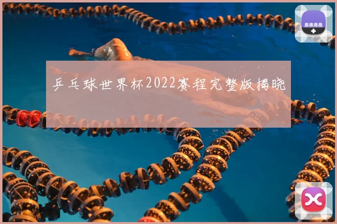 乒乓球世界杯2022赛程完整版揭晓
