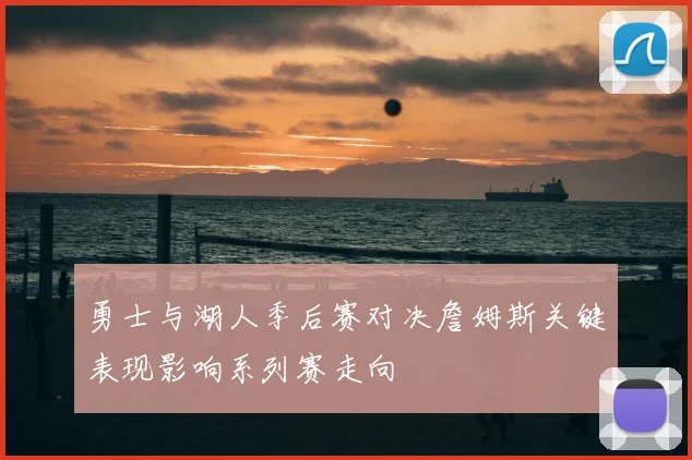 勇士与湖人季后赛对决詹姆斯关键表现影响系列赛走向